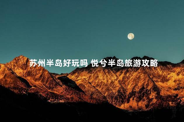 苏州半岛好玩吗 悦兮半岛旅游攻略